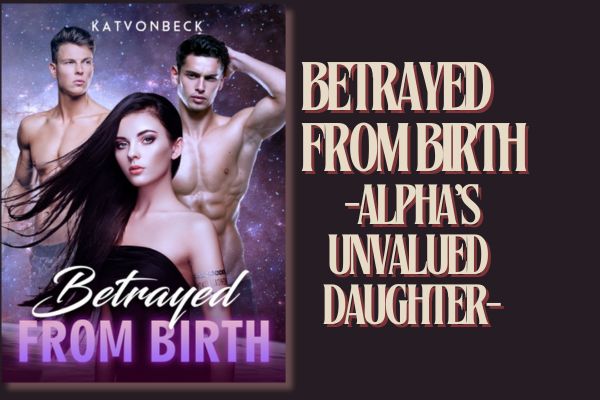 Betrayed from Birth Alphas Unvalued Daughter